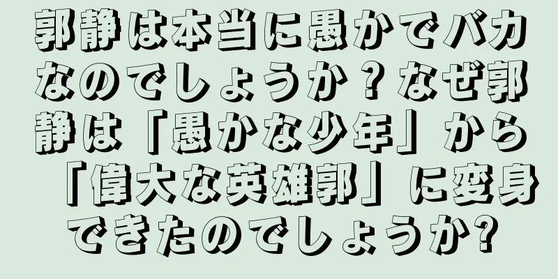 郭静は本当に愚かでバカなのでしょうか？なぜ郭静は「愚かな少年」から「偉大な英雄郭」に変身できたのでしょうか?