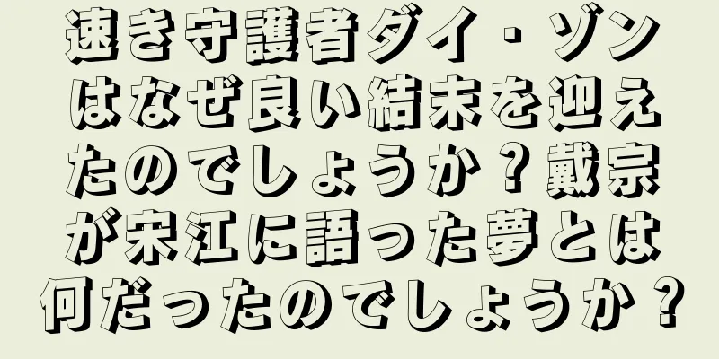 速き守護者ダイ・ゾンはなぜ良い結末を迎えたのでしょうか？戴宗が宋江に語った夢とは何だったのでしょうか？