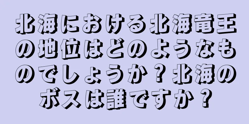 北海における北海竜王の地位はどのようなものでしょうか？北海のボスは誰ですか？
