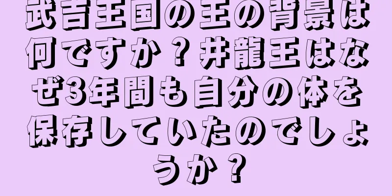 武吉王国の王の背景は何ですか？井龍王はなぜ3年間も自分の体を保存していたのでしょうか？