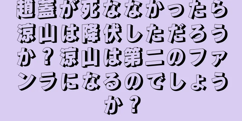 趙蓋が死ななかったら涼山は降伏しただろうか？涼山は第二のファンラになるのでしょうか？