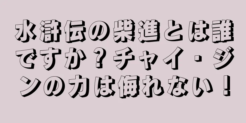 水滸伝の柴進とは誰ですか？チャイ・ジンの力は侮れない！