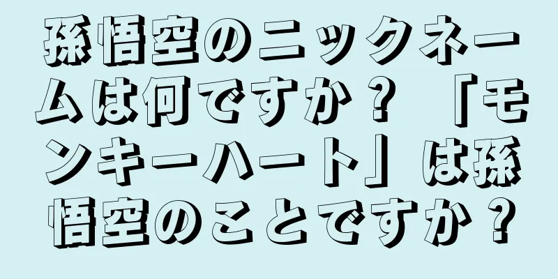 孫悟空のニックネームは何ですか？ 「モンキーハート」は孫悟空のことですか？