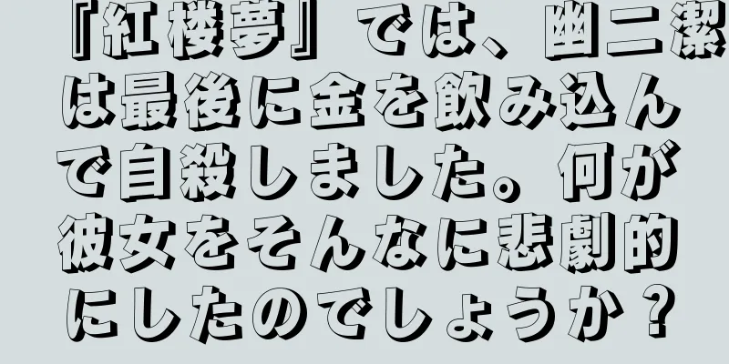 『紅楼夢』では、幽二潔は最後に金を飲み込んで自殺しました。何が彼女をそんなに悲劇的にしたのでしょうか？