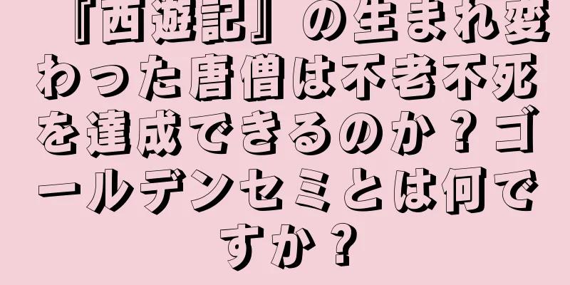 『西遊記』の生まれ変わった唐僧は不老不死を達成できるのか？ゴールデンセミとは何ですか？