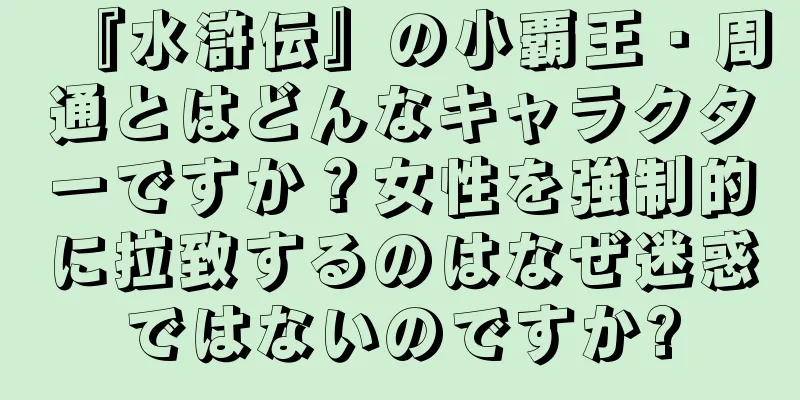 『水滸伝』の小覇王・周通とはどんなキャラクターですか？女性を強制的に拉致するのはなぜ迷惑ではないのですか?
