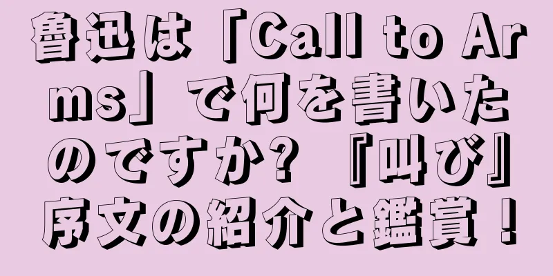 魯迅は「Call to Arms」で何を書いたのですか? 『叫び』序文の紹介と鑑賞！