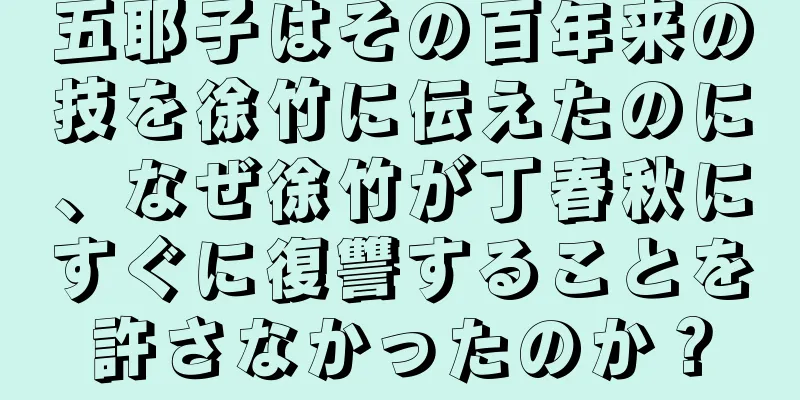 五耶子はその百年来の技を徐竹に伝えたのに、なぜ徐竹が丁春秋にすぐに復讐することを許さなかったのか？