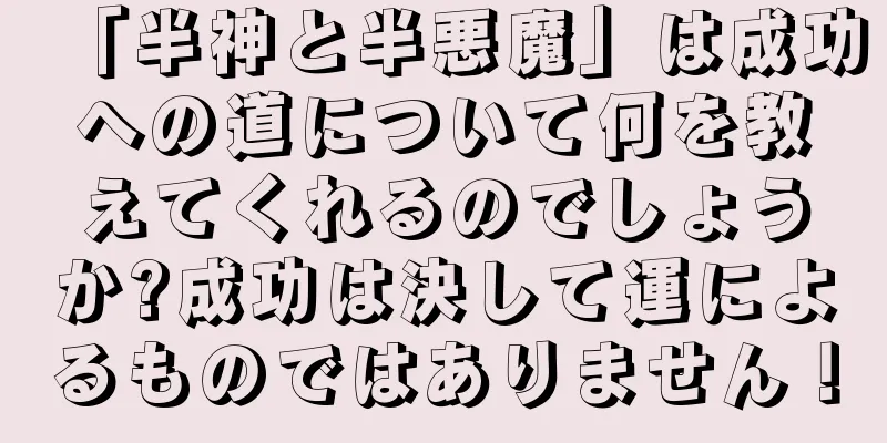 「半神と半悪魔」は成功への道について何を教えてくれるのでしょうか?成功は決して運によるものではありません！