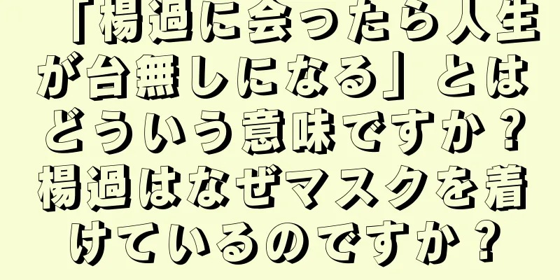 「楊過に会ったら人生が台無しになる」とはどういう意味ですか？楊過はなぜマスクを着けているのですか？