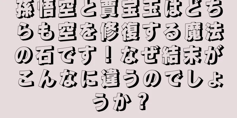 孫悟空と賈宝玉はどちらも空を修復する魔法の石です！なぜ結末がこんなに違うのでしょうか？