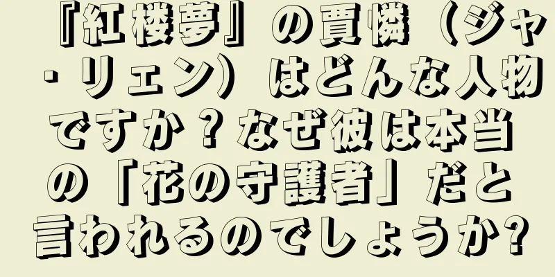 『紅楼夢』の賈憐（ジャ・リェン）はどんな人物ですか？なぜ彼は本当の「花の守護者」だと言われるのでしょうか?