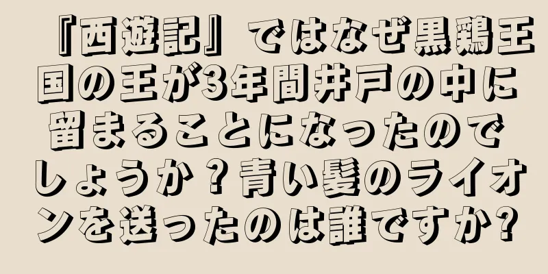 『西遊記』ではなぜ黒鶏王国の王が3年間井戸の中に留まることになったのでしょうか？青い髪のライオンを送ったのは誰ですか?