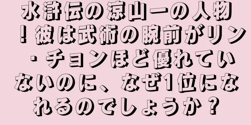 水滸伝の涼山一の人物！彼は武術の腕前がリン・チョンほど優れていないのに、なぜ1位になれるのでしょうか？
