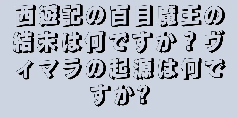 西遊記の百目魔王の結末は何ですか？ヴィマラの起源は何ですか?