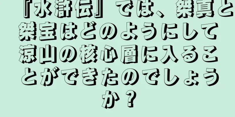 『水滸伝』では、桀真と桀宝はどのようにして涼山の核心層に入ることができたのでしょうか？