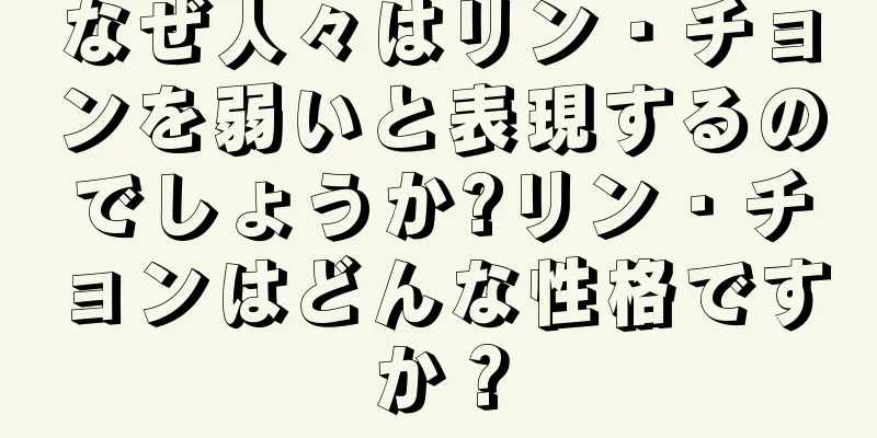 なぜ人々はリン・チョンを弱いと表現するのでしょうか?リン・チョンはどんな性格ですか？