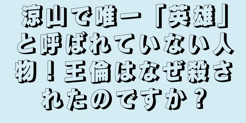 涼山で唯一「英雄」と呼ばれていない人物！王倫はなぜ殺されたのですか？