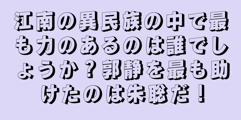 江南の異民族の中で最も力のあるのは誰でしょうか？郭静を最も助けたのは朱聡だ！
