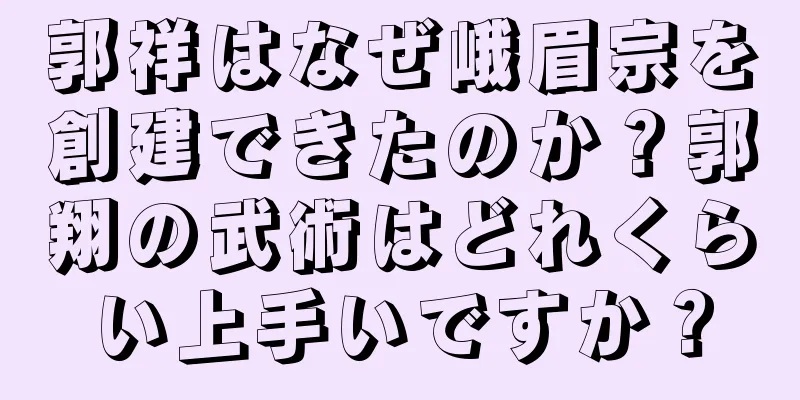 郭祥はなぜ峨眉宗を創建できたのか？郭翔の武術はどれくらい上手いですか？
