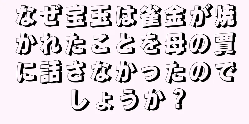 なぜ宝玉は雀金が焼かれたことを母の賈に話さなかったのでしょうか？