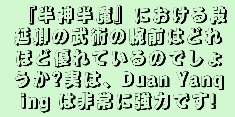 『半神半魔』における段延卿の武術の腕前はどれほど優れているのでしょうか?実は、Duan Yanqing は非常に強力です!