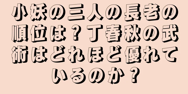 小妖の三人の長老の順位は？丁春秋の武術はどれほど優れているのか？