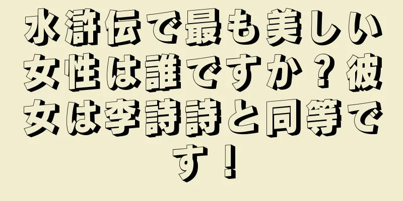水滸伝で最も美しい女性は誰ですか？彼女は李詩詩と同等です！