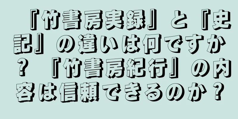 『竹書房実録』と『史記』の違いは何ですか？ 『竹書房紀行』の内容は信頼できるのか？
