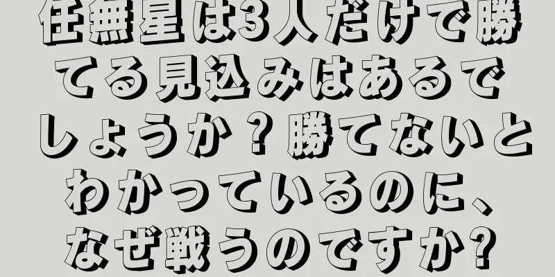 任無星は3人だけで勝てる見込みはあるでしょうか？勝てないとわかっているのに、なぜ戦うのですか?
