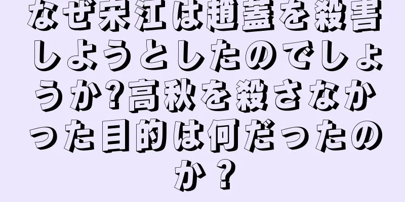 なぜ宋江は趙蓋を殺害しようとしたのでしょうか?高秋を殺さなかった目的は何だったのか？