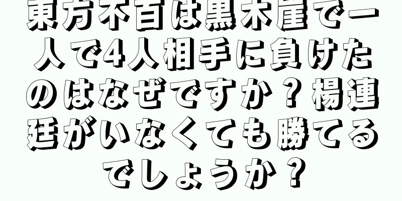 東方不百は黒木崖で一人で4人相手に負けたのはなぜですか？楊連廷がいなくても勝てるでしょうか？