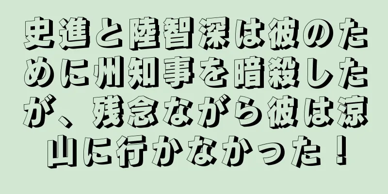 史進と陸智深は彼のために州知事を暗殺したが、残念ながら彼は涼山に行かなかった！