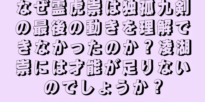 なぜ霊虎崇は独孤九剣の最後の動きを理解できなかったのか？凌湖崇には才能が足りないのでしょうか？