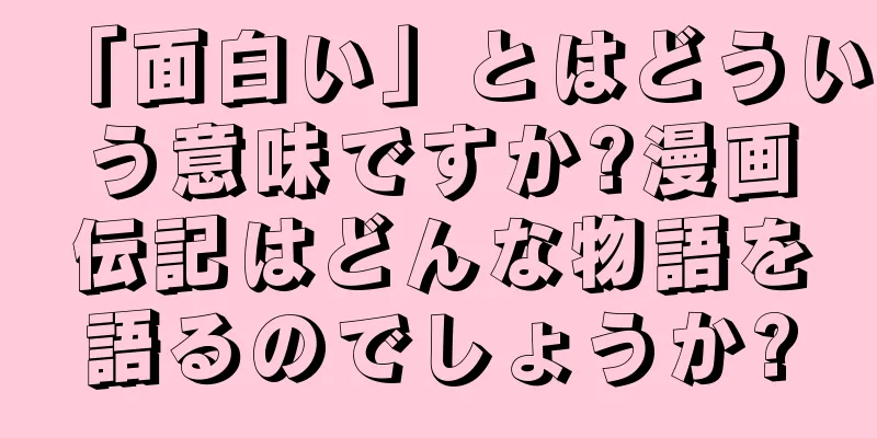 「面白い」とはどういう意味ですか?漫画伝記はどんな物語を語るのでしょうか?