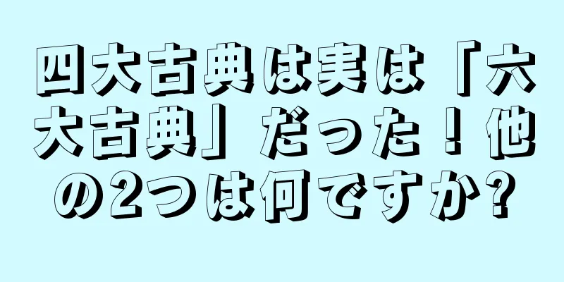 四大古典は実は「六大古典」だった！他の2つは何ですか?