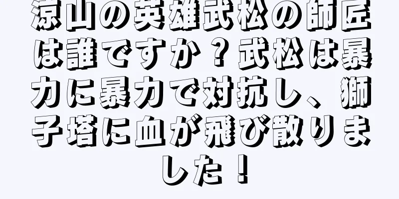 涼山の英雄武松の師匠は誰ですか？武松は暴力に暴力で対抗し、獅子塔に血が飛び散りました！