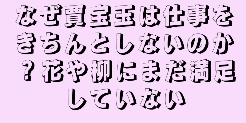 なぜ賈宝玉は仕事をきちんとしないのか？花や柳にまだ満足していない