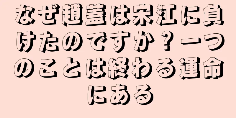 なぜ趙蓋は宋江に負けたのですか？一つのことは終わる運命にある