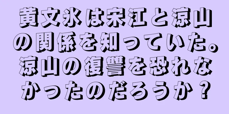 黄文氷は宋江と涼山の関係を知っていた。涼山の復讐を恐れなかったのだろうか？