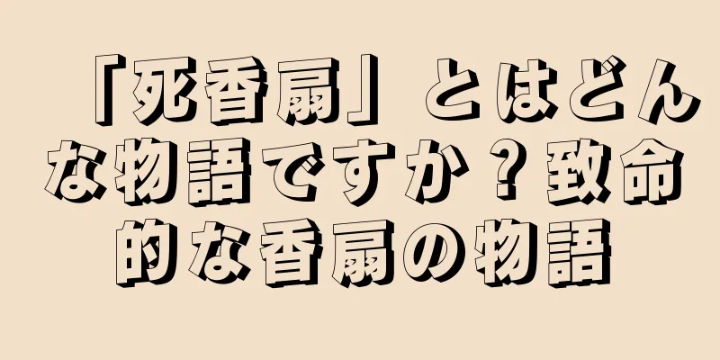 「死香扇」とはどんな物語ですか？致命的な香扇の物語