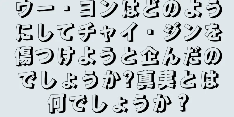 ウー・ヨンはどのようにしてチャイ・ジンを傷つけようと企んだのでしょうか?真実とは何でしょうか？