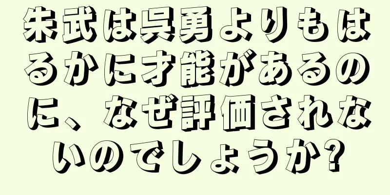 朱武は呉勇よりもはるかに才能があるのに、なぜ評価されないのでしょうか?