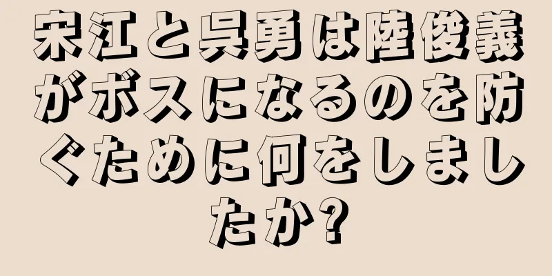 宋江と呉勇は陸俊義がボスになるのを防ぐために何をしましたか?