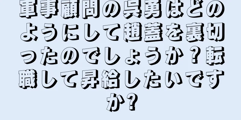軍事顧問の呉勇はどのようにして趙蓋を裏切ったのでしょうか？転職して昇給したいですか?
