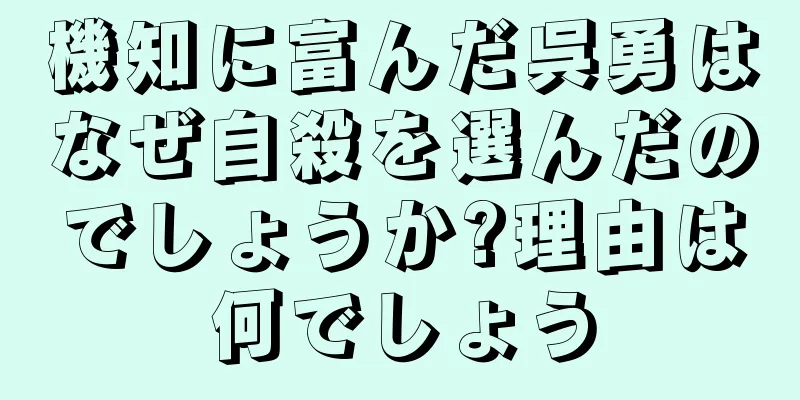 機知に富んだ呉勇はなぜ自殺を選んだのでしょうか?理由は何でしょう