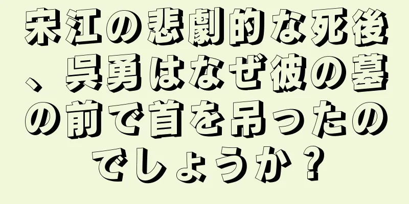 宋江の悲劇的な死後、呉勇はなぜ彼の墓の前で首を吊ったのでしょうか？