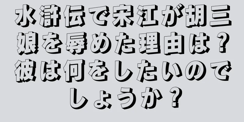 水滸伝で宋江が胡三娘を辱めた理由は？彼は何をしたいのでしょうか？