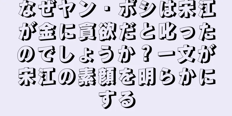 なぜヤン・ポシは宋江が金に貪欲だと叱ったのでしょうか？一文が宋江の素顔を明らかにする