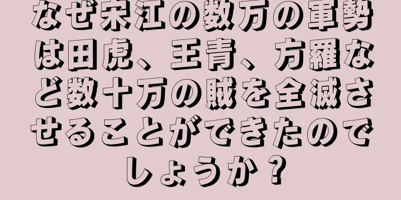 なぜ宋江の数万の軍勢は田虎、王青、方羅など数十万の賊を全滅させることができたのでしょうか？